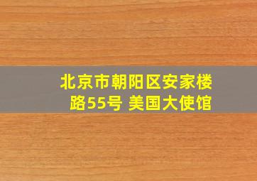 北京市朝阳区安家楼路55号 美国大使馆